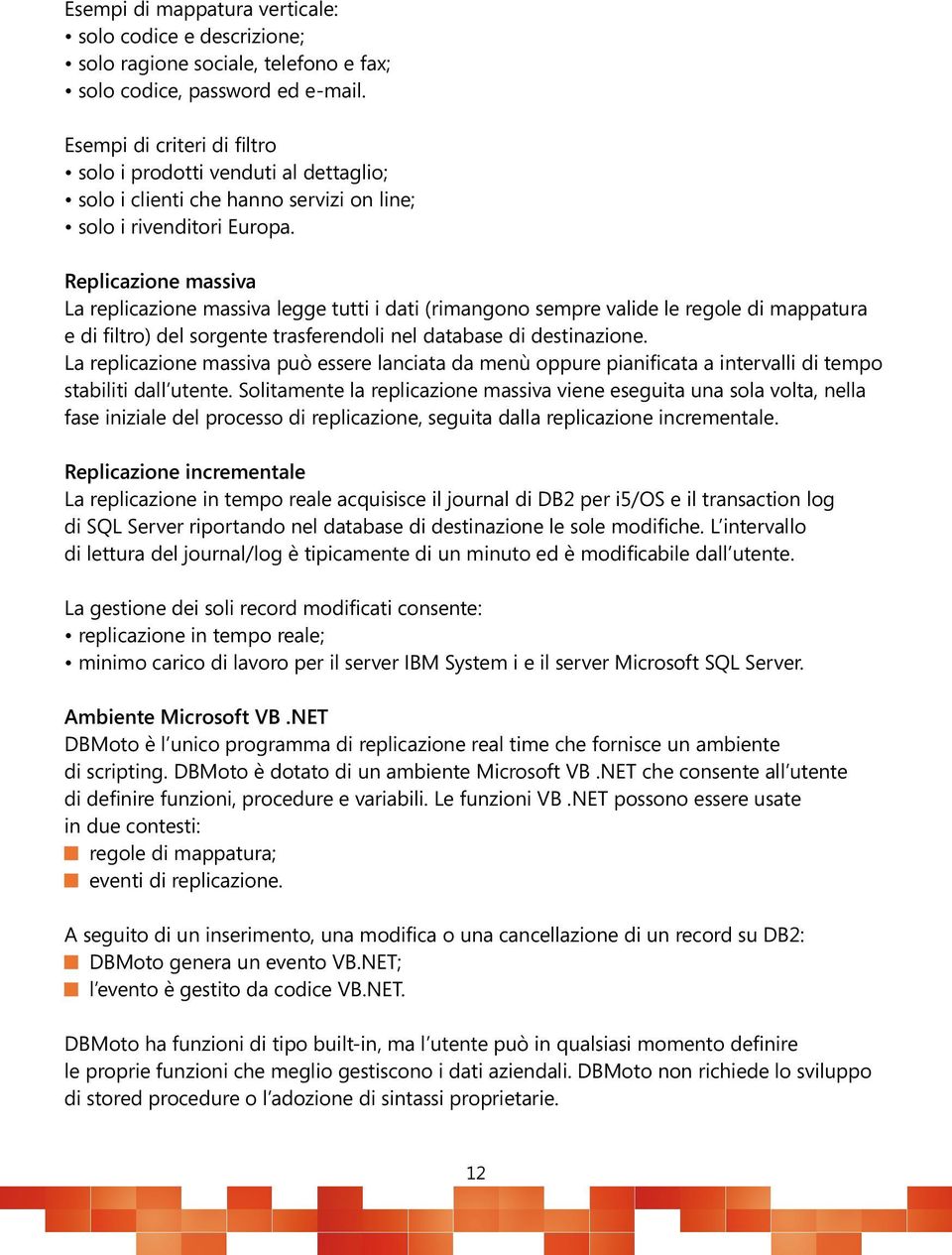 Replicazione massiva La replicazione massiva legge tutti i dati (rimangono sempre valide le regole di mappatura e di filtro) del sorgente trasferendoli nel database di destinazione.