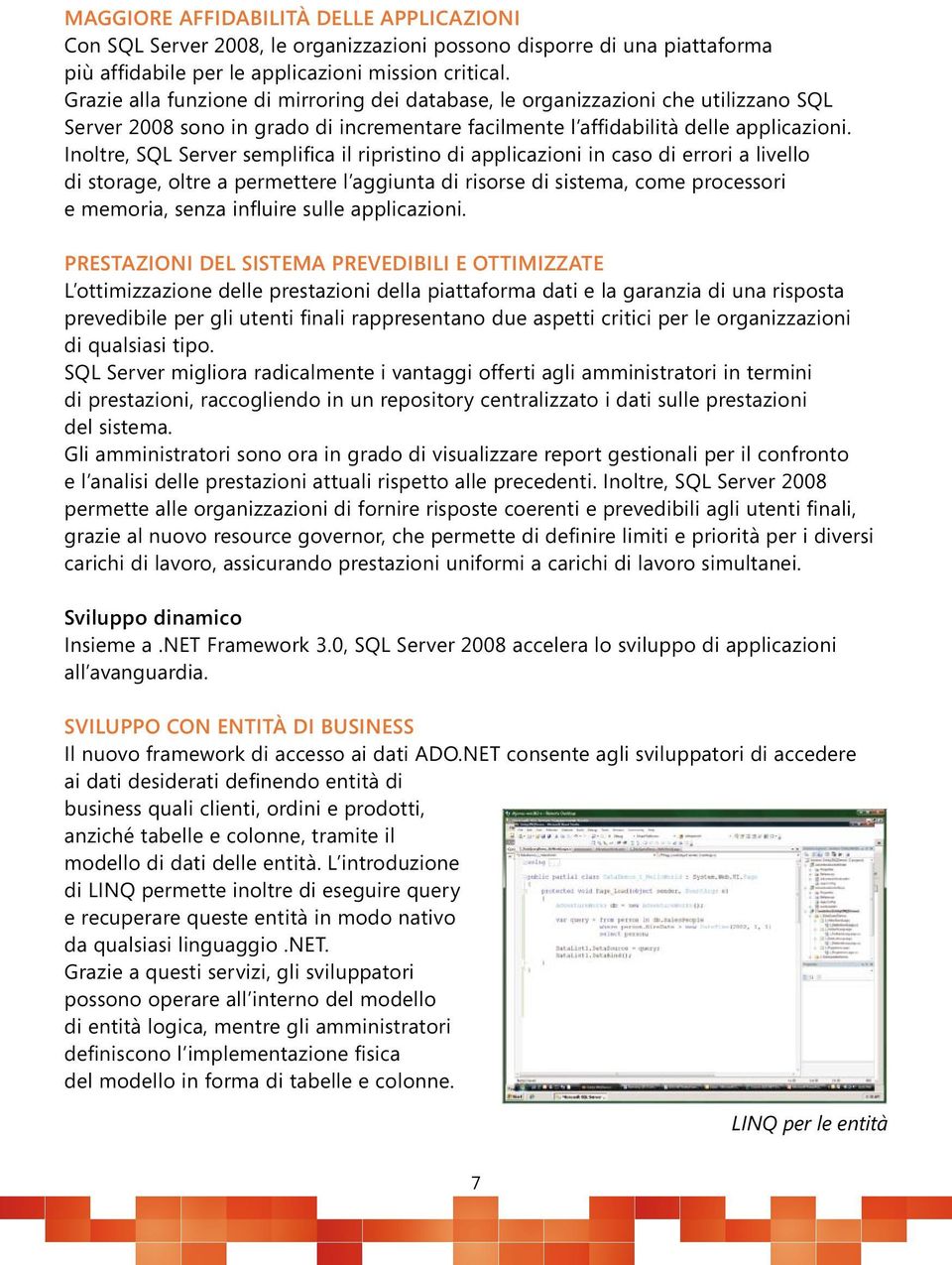 Inoltre, SQL Server semplifica il ripristino di applicazioni in caso di errori a livello di storage, oltre a permettere l aggiunta di risorse di sistema, come processori e memoria, senza influire