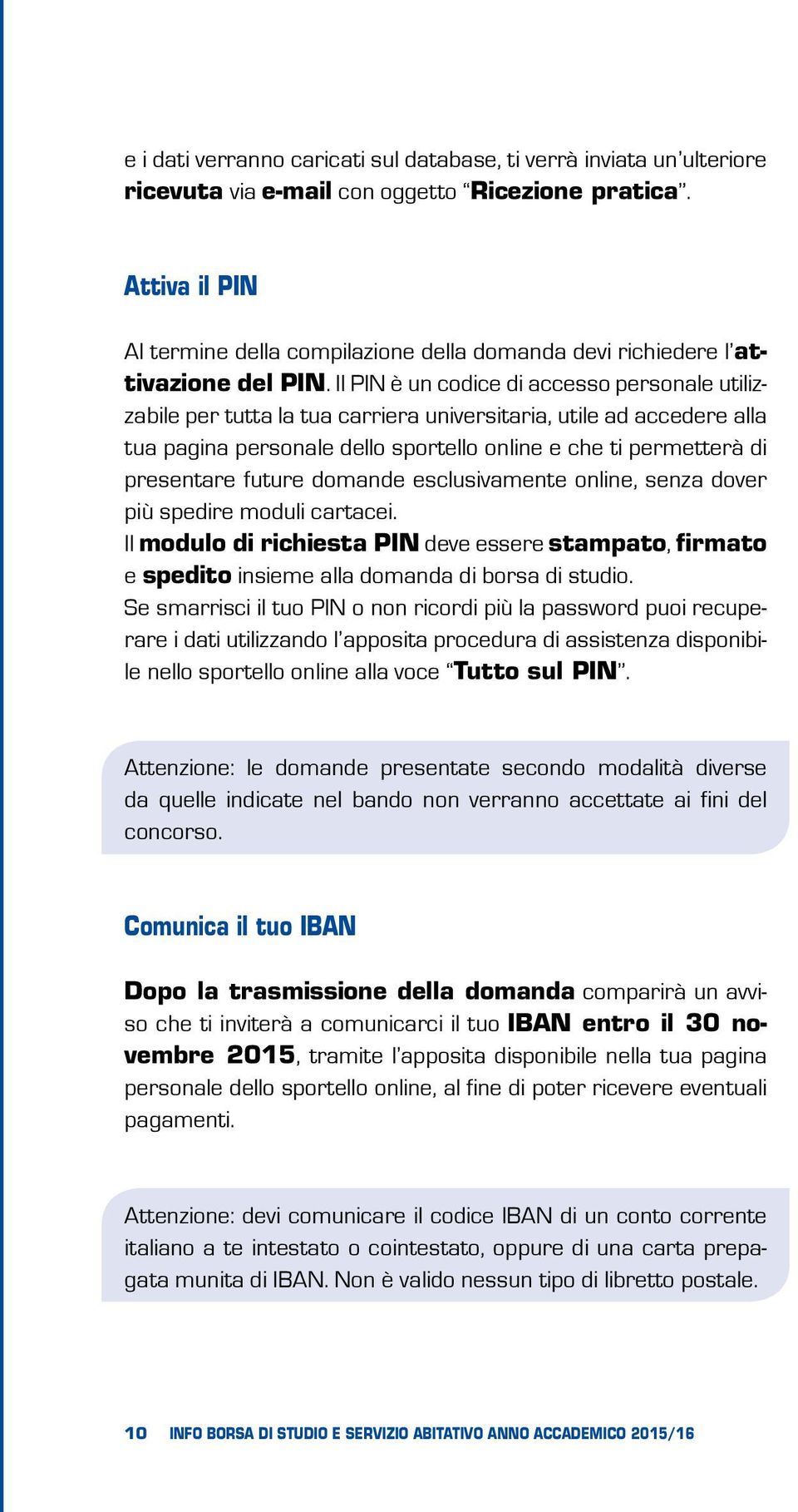 Il PIN è un codice di accesso personale utilizzabile per tutta la tua carriera universitaria, utile ad accedere alla tua pagina personale dello sportello online e che ti permetterà di presentare