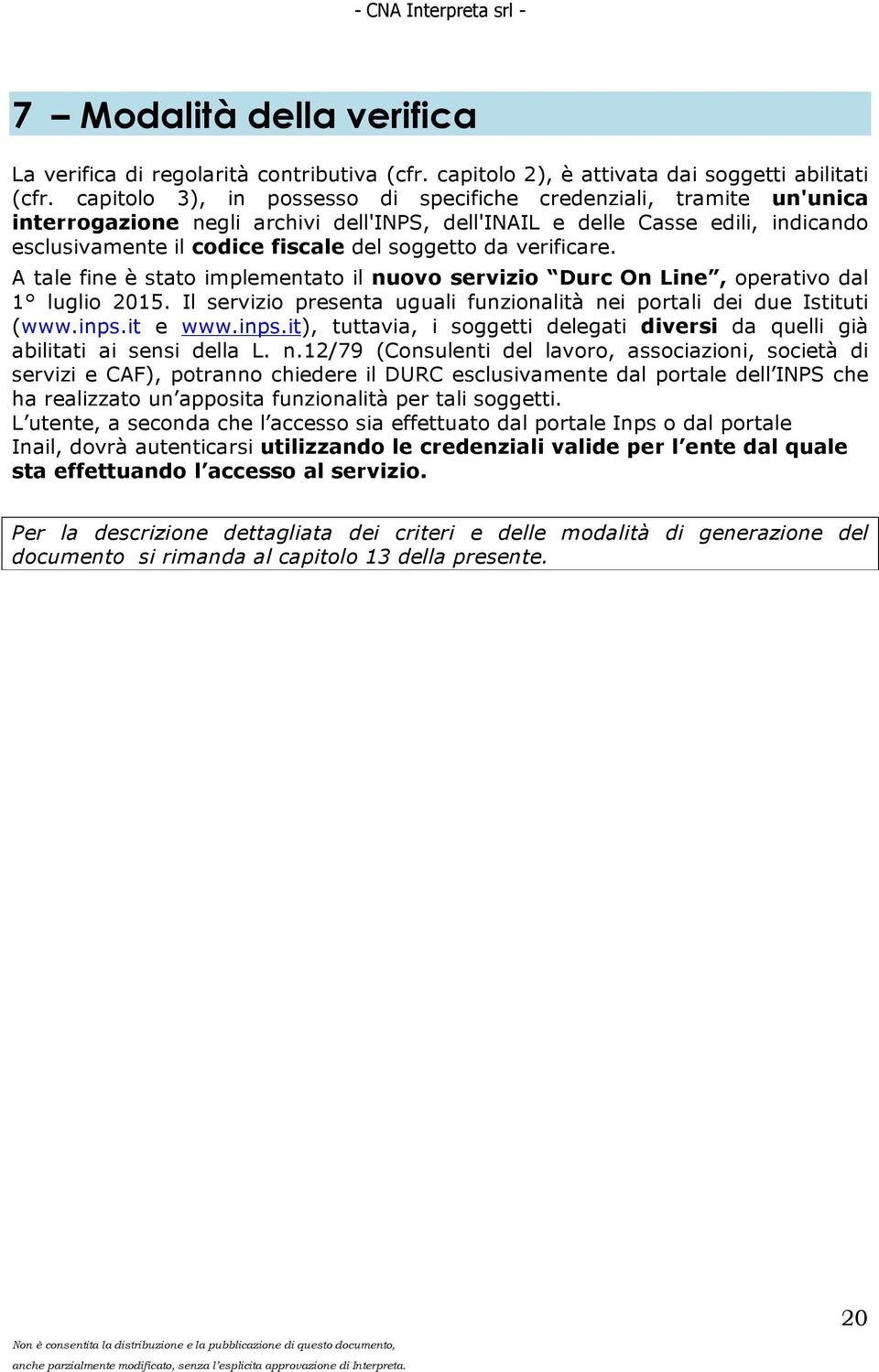 verificare. A tale fine è stato implementato il nuovo servizio Durc On Line, operativo dal 1 luglio 2015. Il servizio presenta uguali funzionalità nei portali dei due Istituti (www.inps.