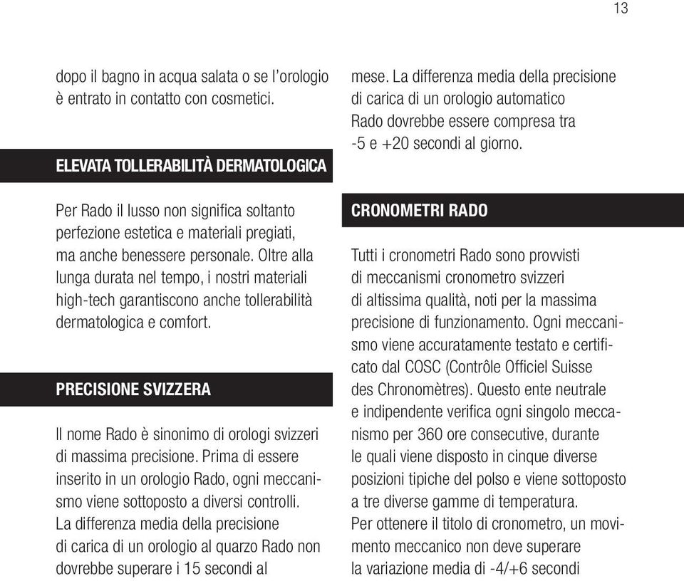 Oltre alla lunga durata nel tempo, i nostri materiali high-tech garantiscono anche tollerabilità dermatologica e comfort.