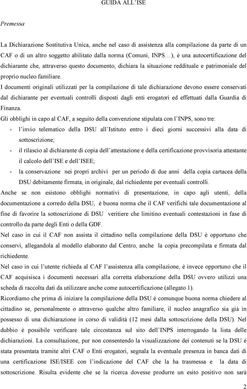 I documenti originali utilizzati per la compilazione di tale dichiarazione devono essere conservati dal dichiarante per eventuali controlli disposti dagli enti erogatori ed effettuati dalla Guardia