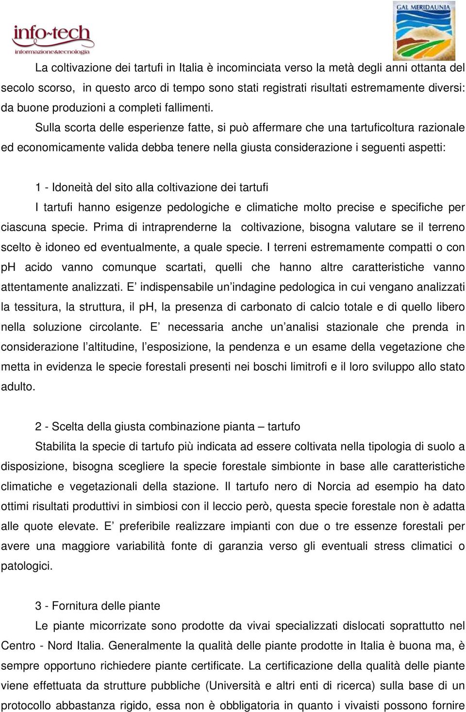 Sulla scorta delle esperienze fatte, si può affermare che una tartuficoltura razionale ed economicamente valida debba tenere nella giusta considerazione i seguenti aspetti: 1 - Idoneità del sito alla