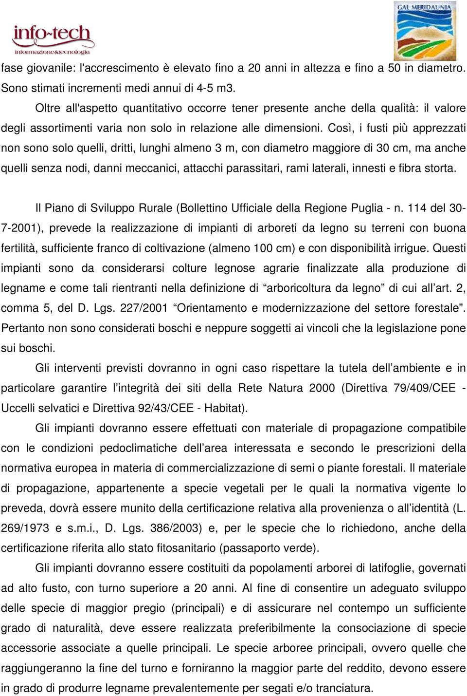 Così, i fusti più apprezzati non sono solo quelli, dritti, lunghi almeno 3 m, con diametro maggiore di 30 cm, ma anche quelli senza nodi, danni meccanici, attacchi parassitari, rami laterali, innesti