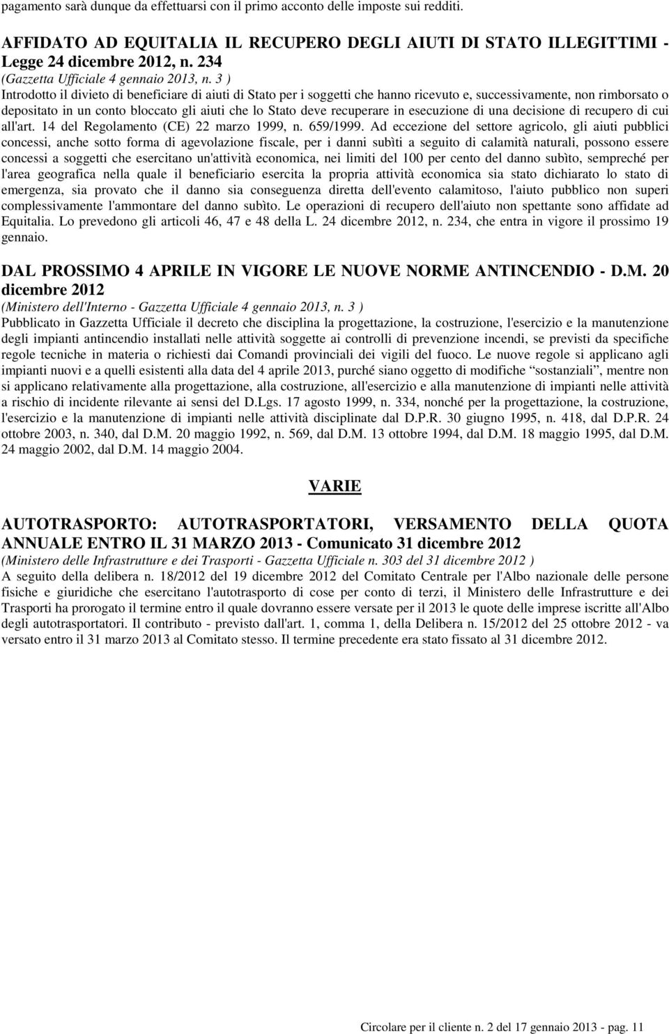 3 ) Introdotto il divieto di beneficiare di aiuti di Stato per i soggetti che hanno ricevuto e, successivamente, non rimborsato o depositato in un conto bloccato gli aiuti che lo Stato deve