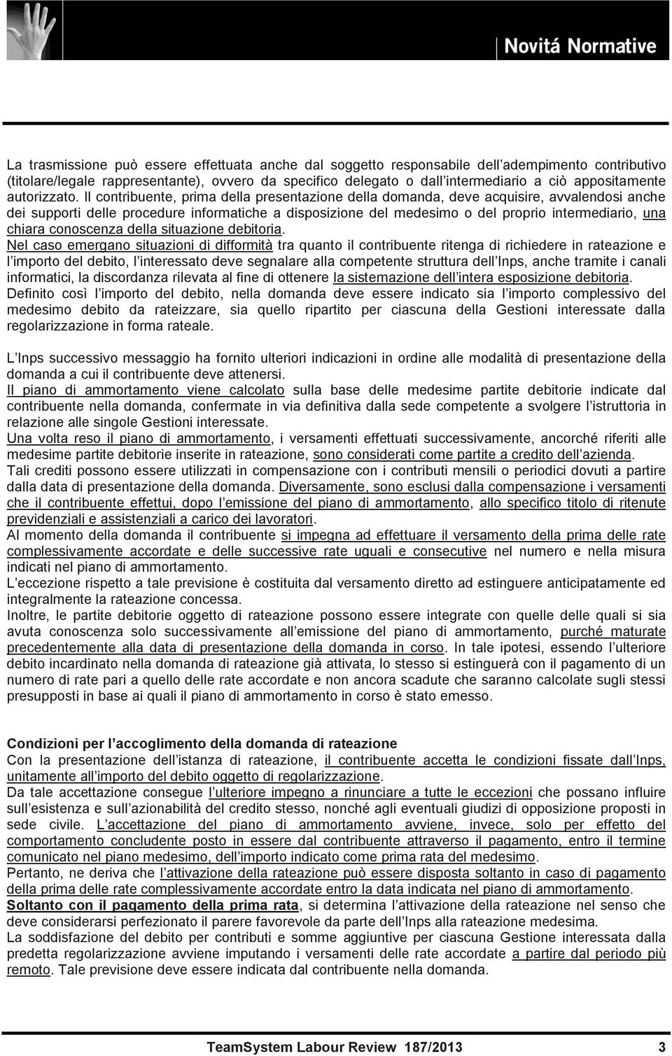 Il contribuente, prima della presentazione della domanda, deve acquisire, avvalendosi anche dei supporti delle procedure informatiche a disposizione del medesimo o del proprio intermediario, una