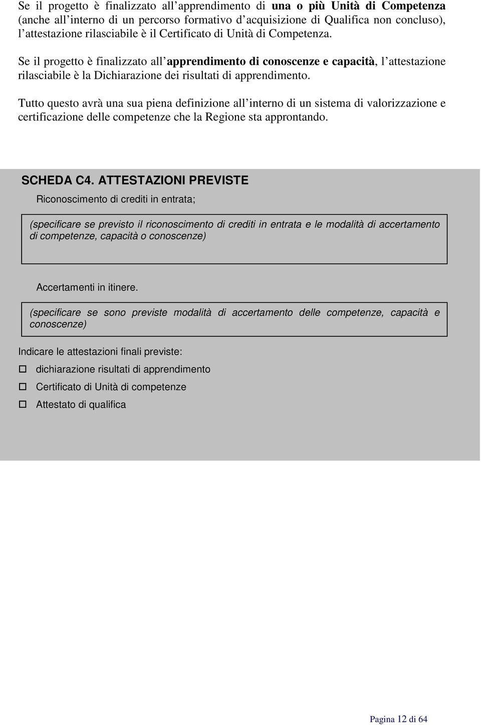 Tutto questo avrà una sua piena definizione all interno di un sistema di valorizzazione e certificazione delle competenze che la Regione sta approntando. SCHEDA C4.