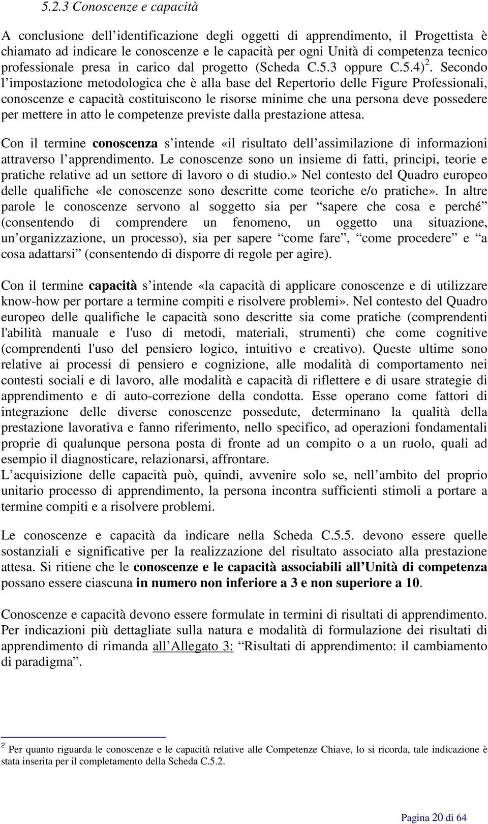 Secondo l impostazione metodologica che è alla base del Repertorio delle Figure Professionali, conoscenze e capacità costituiscono le risorse minime che una persona deve possedere per mettere in atto