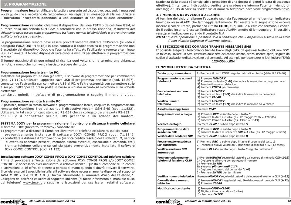 Programmazione remota: chiamare il dispositivo, da linea PSTN o da cellulare GSM, al numero della sua scheda SIM GSM e attendere che lo stesso risponda; il numero del chiamante deve essere stato