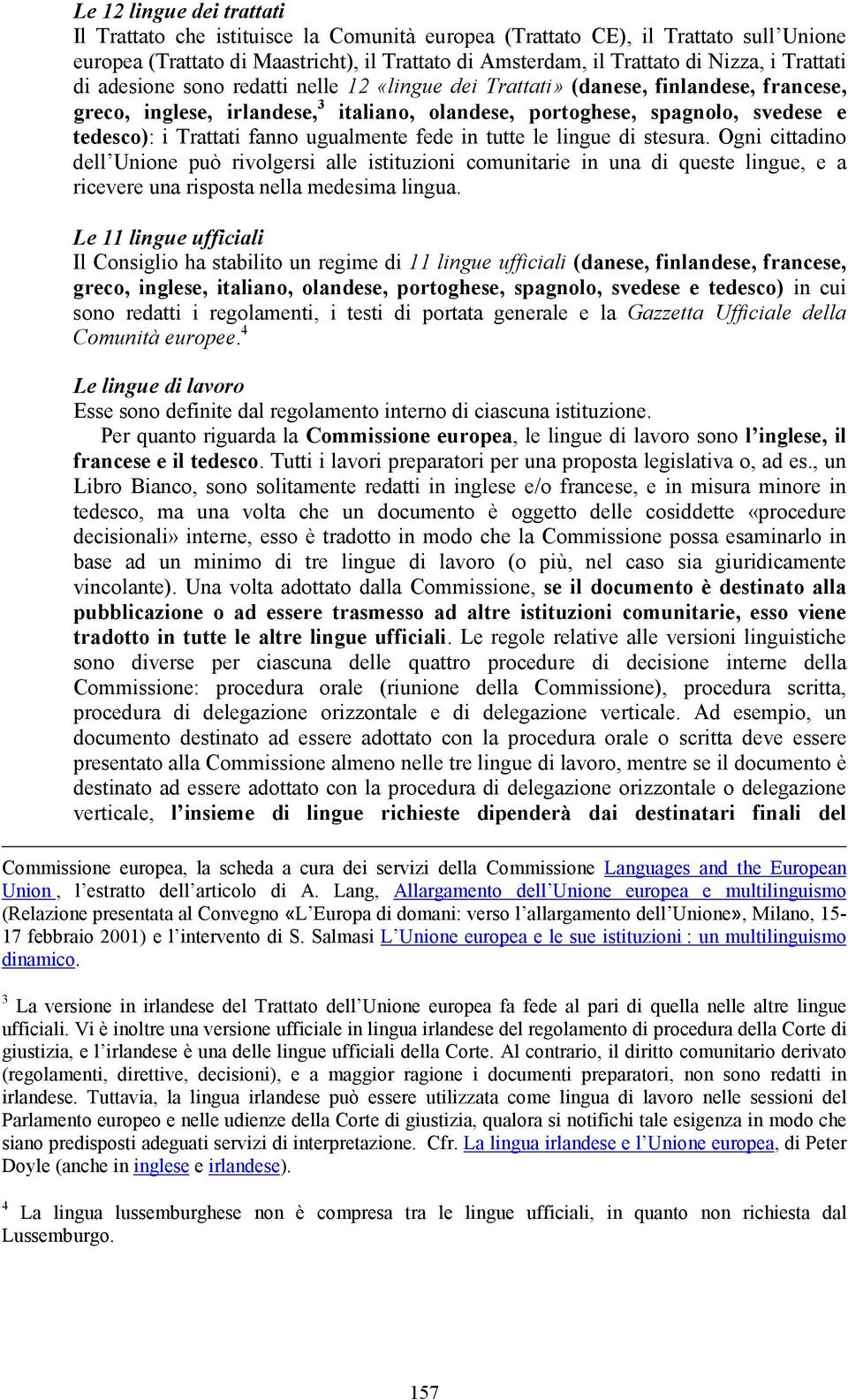 fanno ugualmente fede in tutte le lingue di stesura. Ogni cittadino dell Unione può rivolgersi alle istituzioni comunitarie in una di queste lingue, e a ricevere una risposta nella medesima lingua.