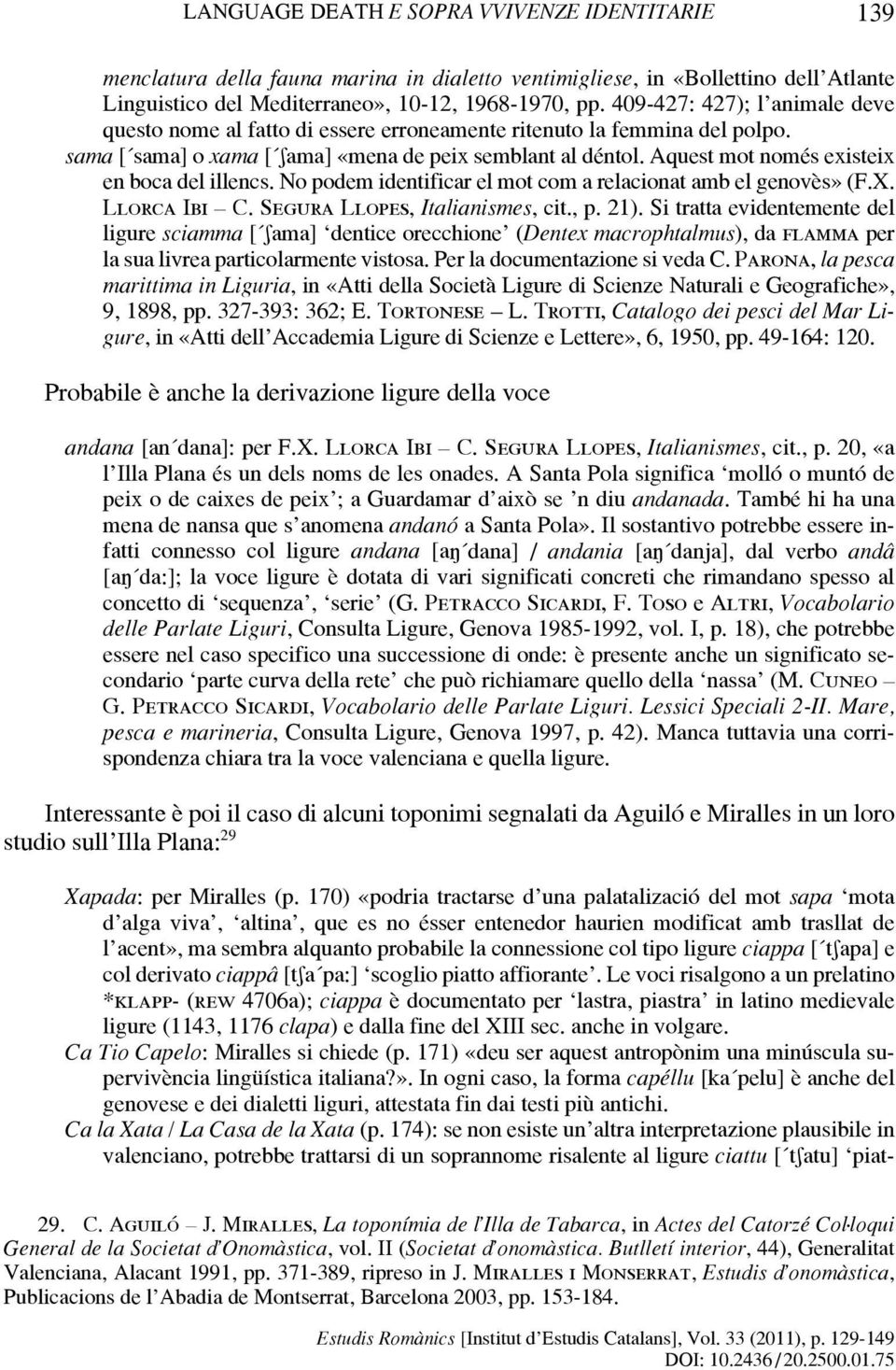 Aquest mot només existeix en boca del illencs. No podem identificar el mot com a relacionat amb el genovès» (F.X. Llorca Ibi C. Segura Llopes, Italianismes, cit., p. 21).