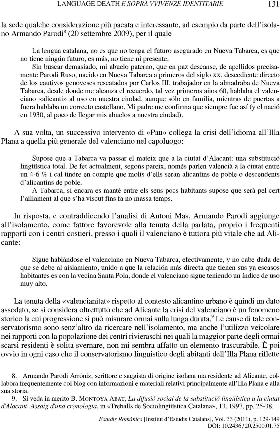 Sin buscar demasiado, mi abuelo paterno, que en paz descanse, de apellidos precisamente Parodi Ruso, nacido en Nueva Tabarca a primeros del siglo xx, descediente directo de los cautivos genoveses