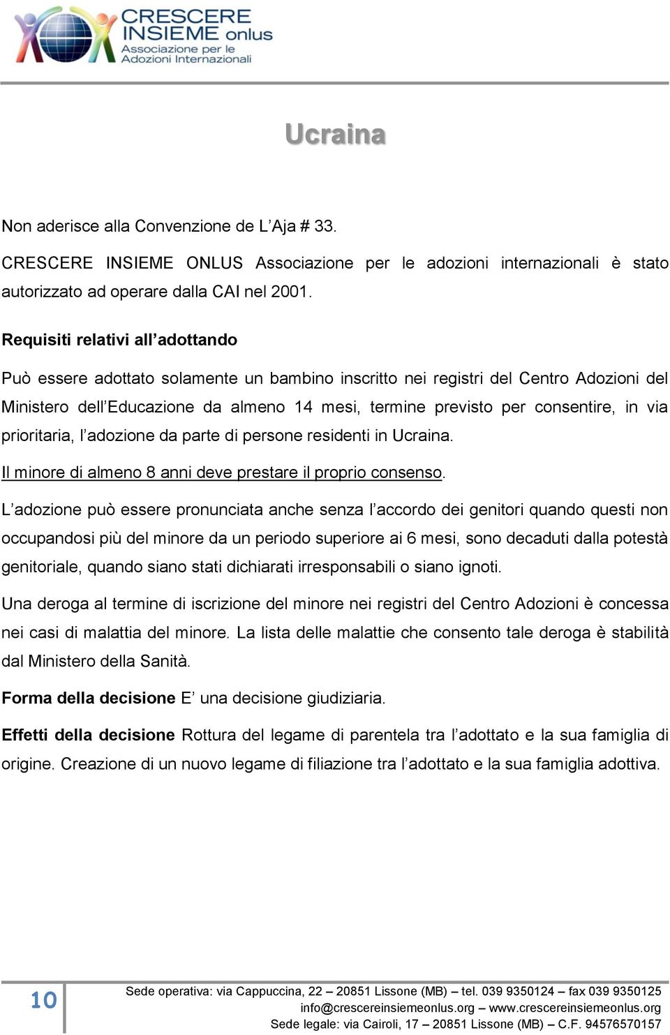 in via prioritaria, l adozione da parte di persone residenti in Ucraina. Il minore di almeno 8 anni deve prestare il proprio consenso.