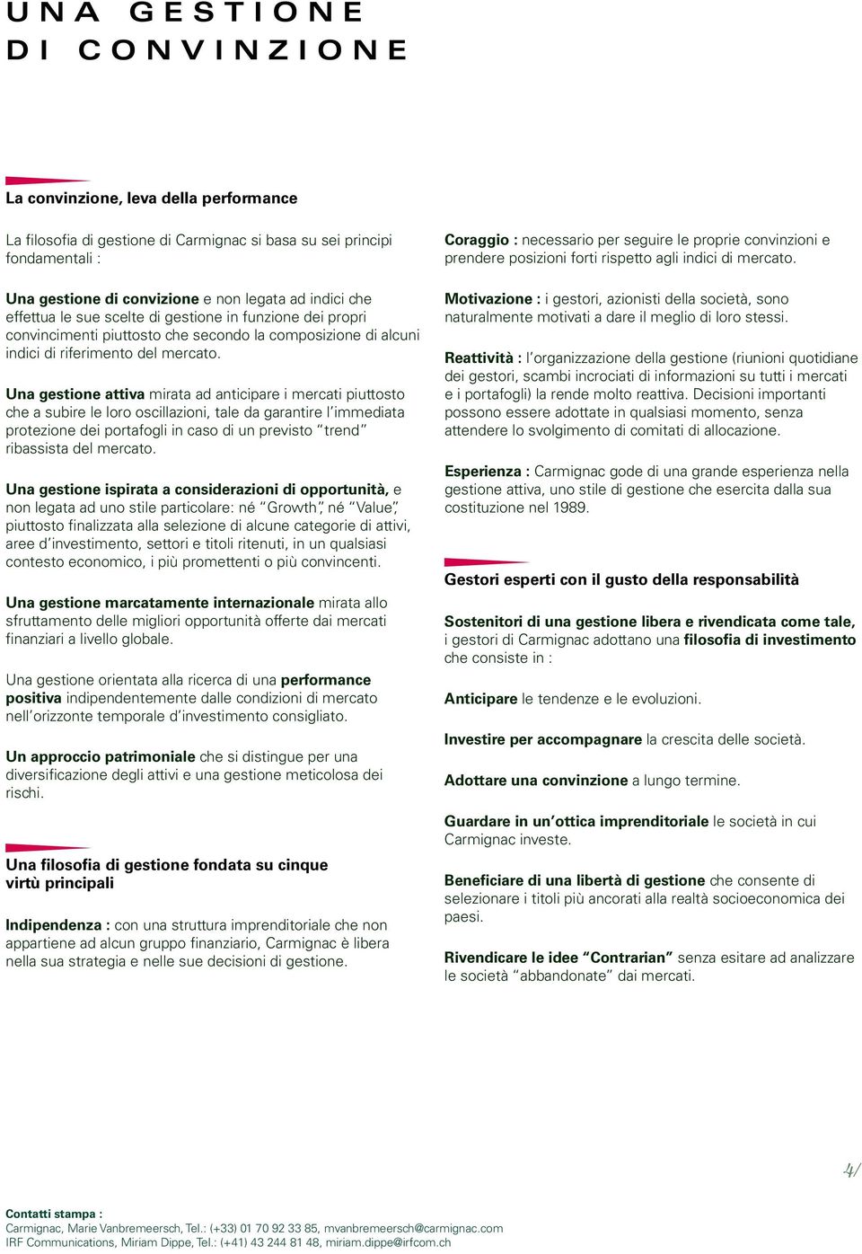 Una gestione attiva mirata ad anticipare i mercati piuttosto che a subire le loro oscillazioni, tale da garantire l immediata protezione dei portafogli in caso di un previsto trend ribassista del