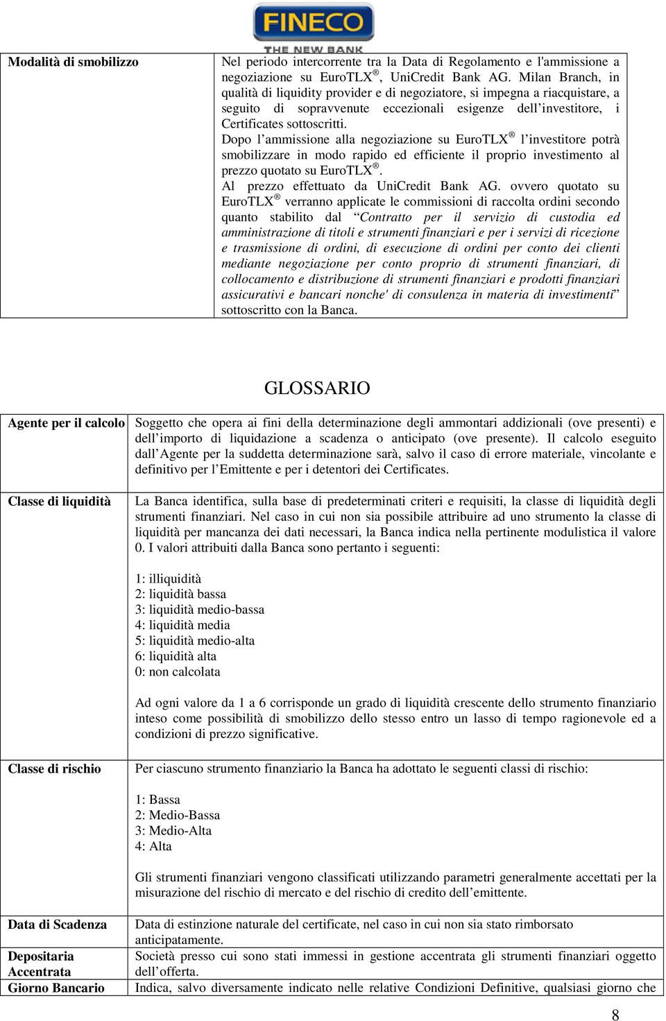 Dopo l ammissione alla negoziazione su EuroTLX l investitore potrà smobilizzare in modo rapido ed efficiente il proprio investimento al prezzo quotato su EuroTLX.