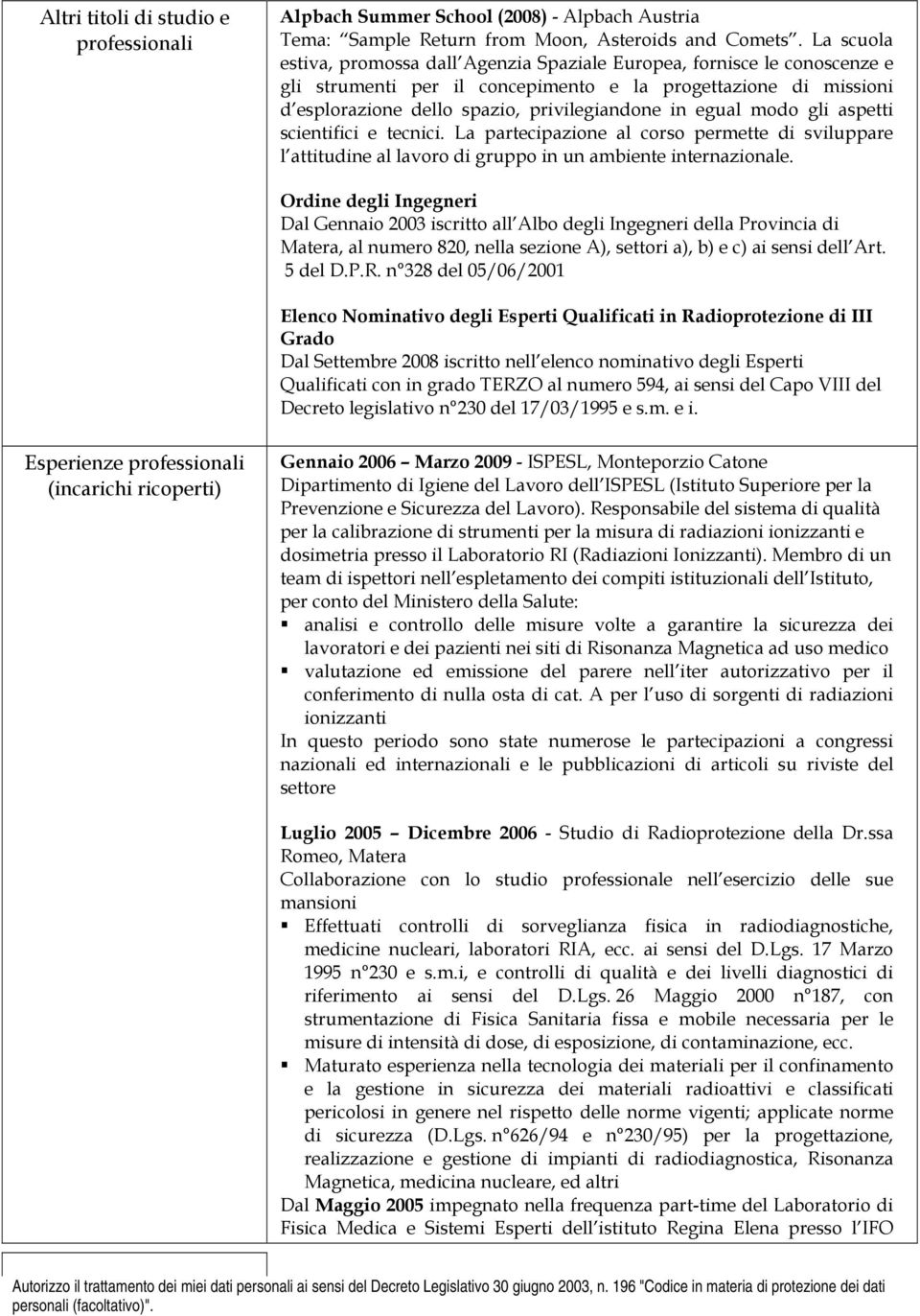 egual modo gli aspetti scientifici e tecnici. La partecipazione al corso permette di sviluppare l attitudine al lavoro di gruppo in un ambiente internazionale.