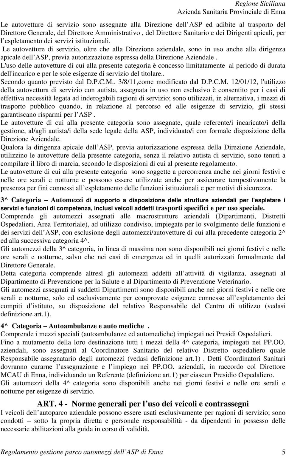 Le autovetture di servizio, oltre che alla Direzione aziendale, sono in uso anche alla dirigenza apicale dell ASP, previa autorizzazione espressa della Direzione Aziendale.