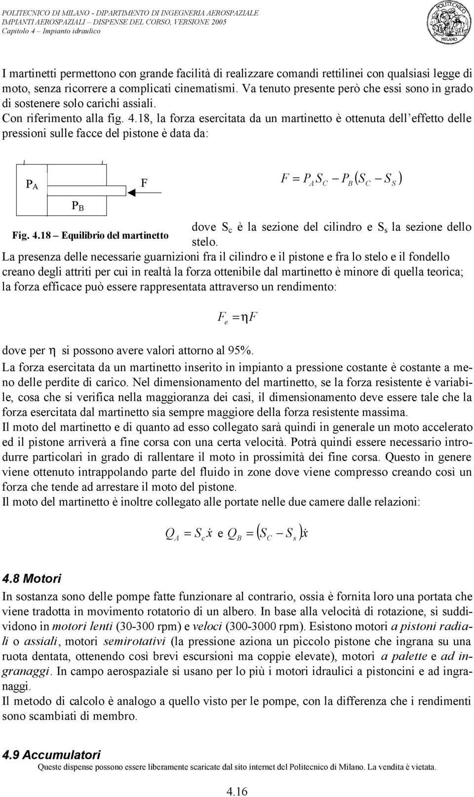 18, la forza esercitata da un martinetto è ottenuta dell effetto delle pressioni sulle facce del pistone è data da: P A F F = P A S C P B ( S S ) C S P B dove S c è la sezione del cilindro e S s la