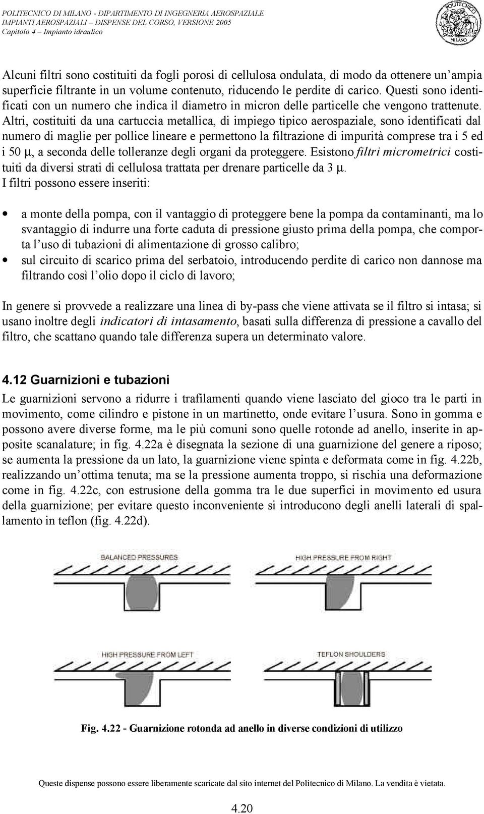 Altri, costituiti da una cartuccia metallica, di impiego tipico aerospaziale, sono identificati dal numero di maglie per pollice lineare e permettono la filtrazione di impurità comprese tra i 5 ed i