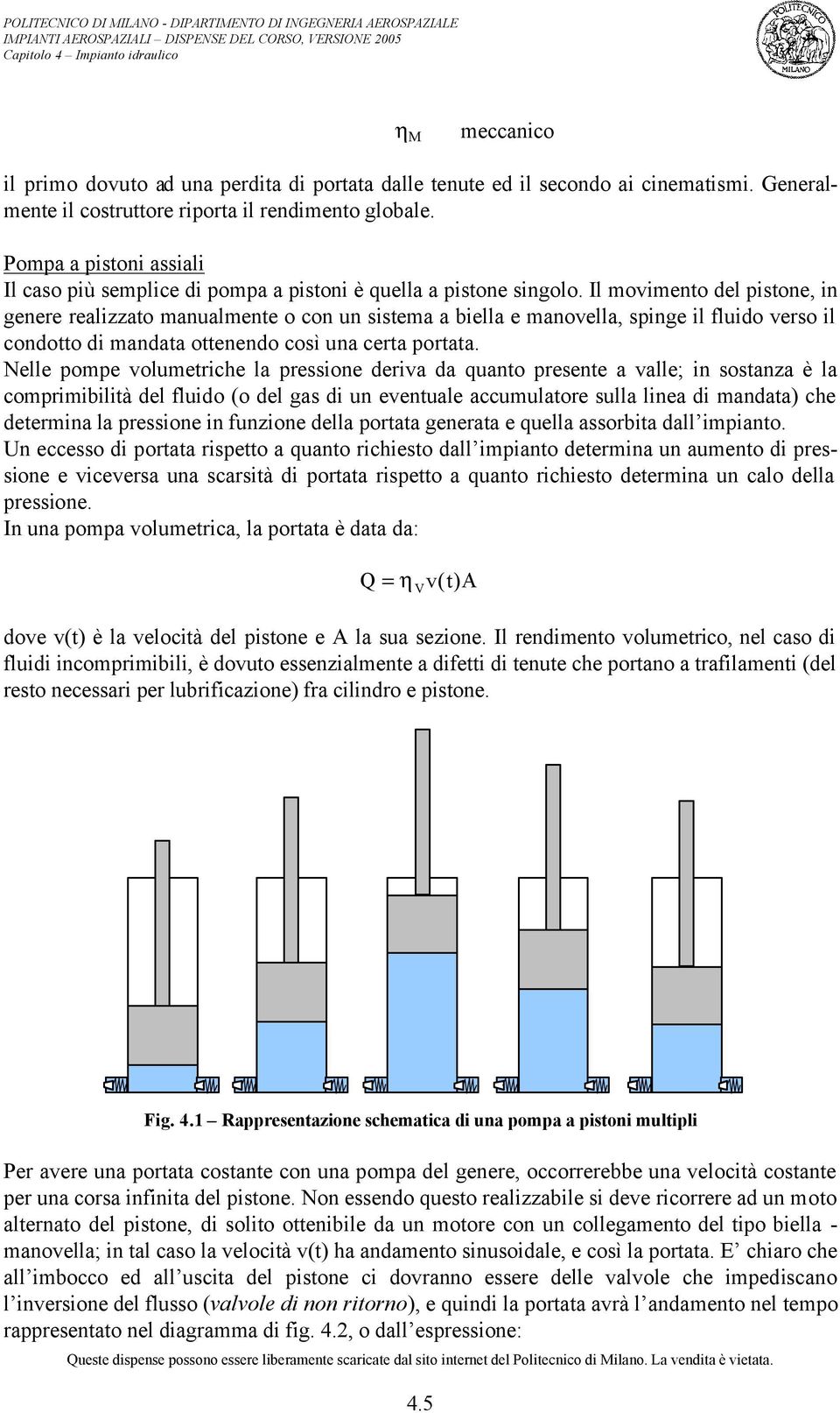 Il movimento del pistone, in genere realizzato manualmente o con un sistema a biella e manovella, spinge il fluido verso il condotto di mandata ottenendo così una certa portata.