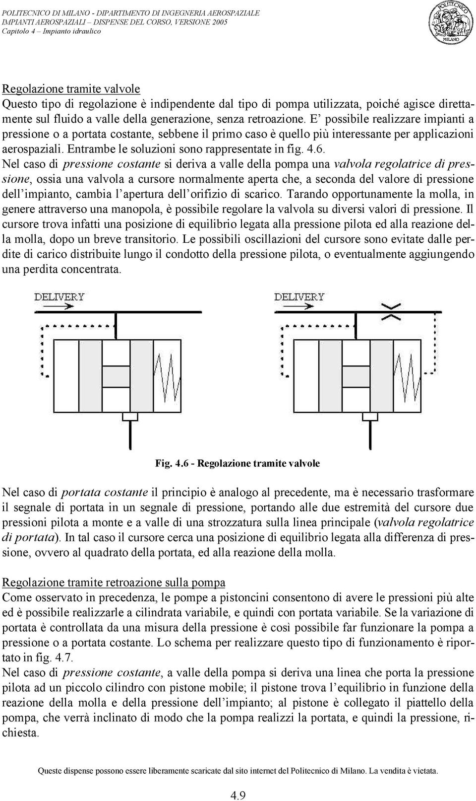 Nel caso di pressione costante si deriva a valle della pompa una valvola regolatrice di pressione, ossia una valvola a cursore normalmente aperta che, a seconda del valore di pressione dell impianto,