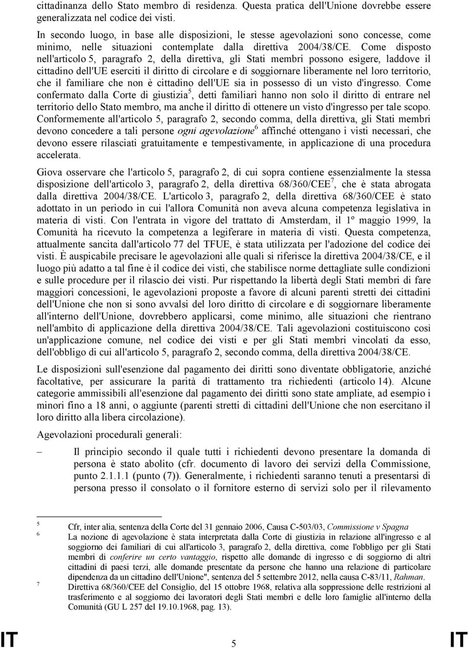 Come disposto nell'articolo 5, paragrafo 2, della direttiva, gli Stati membri possono esigere, laddove il cittadino dell'ue eserciti il diritto di circolare e di soggiornare liberamente nel loro