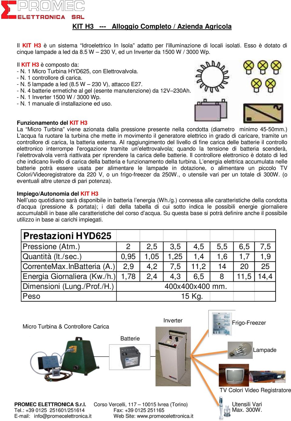 - N. 4 batterie ermetiche al gel (esente manutenzione) da 12V 230Ah. - N. 1 Inverter 1500 W / 3000 Wp. - N. 1 manuale di installazione ed uso.