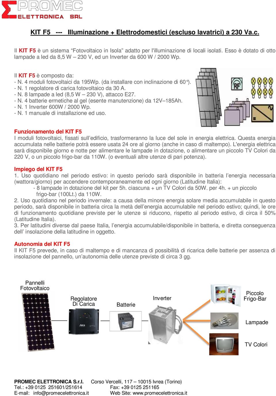 - N. 8 lampade a led (8,5 W 230 V), attacco E27. - N. 4 batterie ermetiche al gel (esente manutenzione) da 12V 185Ah. - N. 1 Inverter 600W / 2000 Wp. - N. 1 manuale di installazione ed uso.