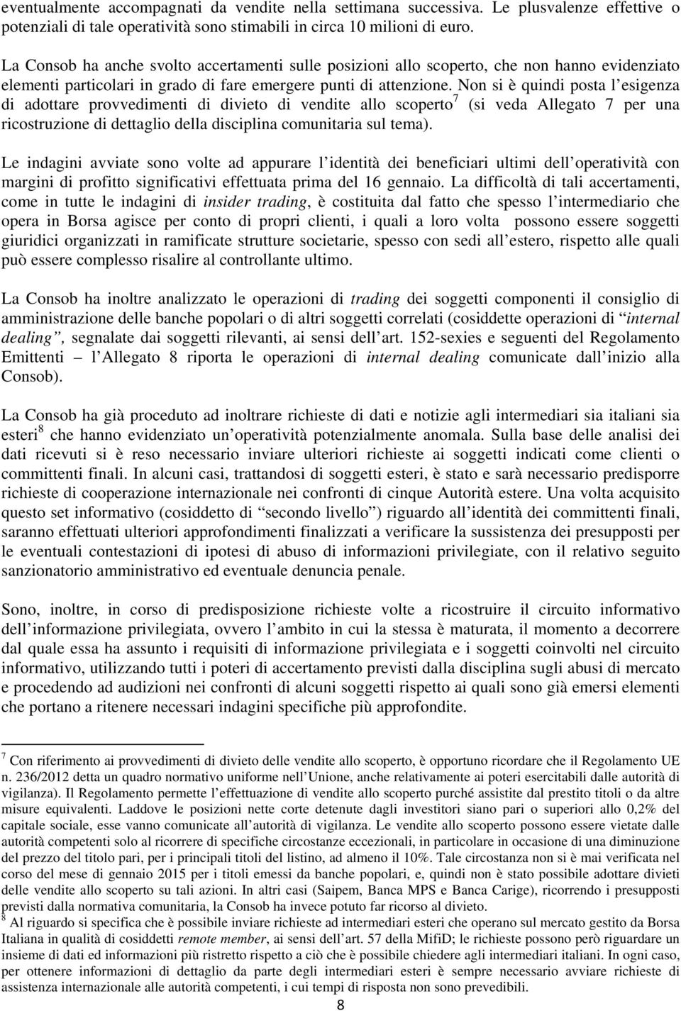 Non si è quindi posta l esigenza di adottare provvedimenti di divieto di vendite allo scoperto 7 (si veda Allegato 7 per una ricostruzione di dettaglio della disciplina comunitaria sul tema).