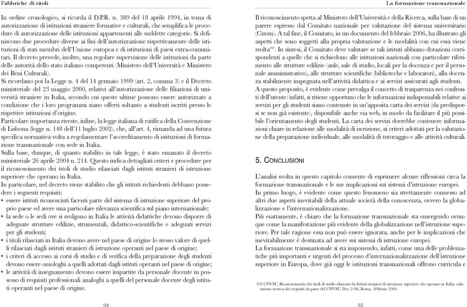 Si definiscono due procedure diverse ai fini dell autorizzazione rispettivamente delle istituzioni di stati membri dell Unione europea e di istituzioni di paesi extra-comunitari.