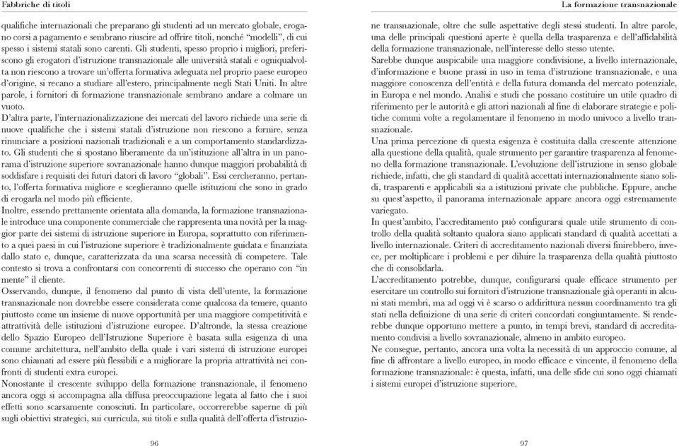 Gli studenti, spesso proprio i migliori, preferiscono gli erogatori d istruzione transnazionale alle università statali e ogniqualvolta non riescono a trovare un offerta formativa adeguata nel