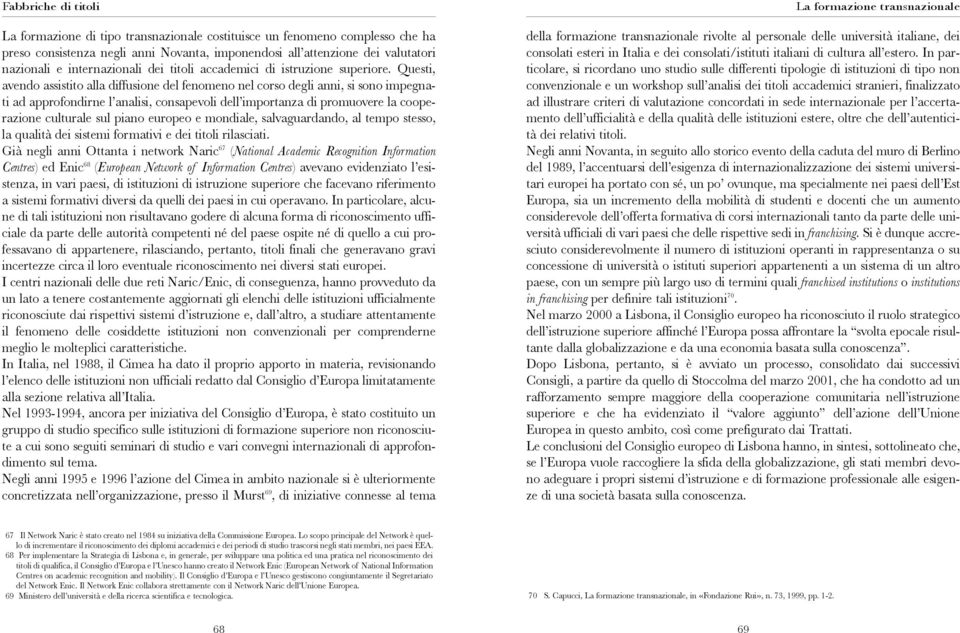 Questi, avendo assistito alla diffusione del fenomeno nel corso degli anni, si sono impegnati ad approfondirne l analisi, consapevoli dell importanza di promuovere la cooperazione culturale sul piano