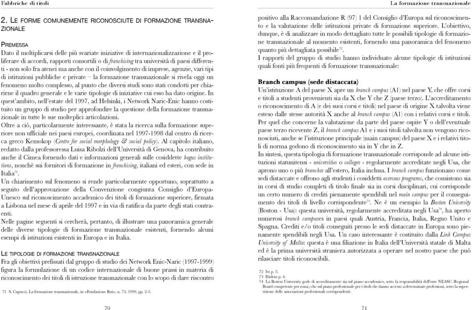 transnazionale si rivela oggi un fenomeno molto complesso, al punto che diversi studi sono stati condotti per chiarirne il quadro generale e le varie tipologie di iniziative cui esso ha dato origine.