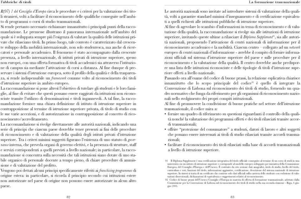 Le premesse illustrano il panorama internazionale nell ambito del quale si è sviluppata sempre più l esigenza di valutare la qualità delle istituzioni private che rilasciano titoli.