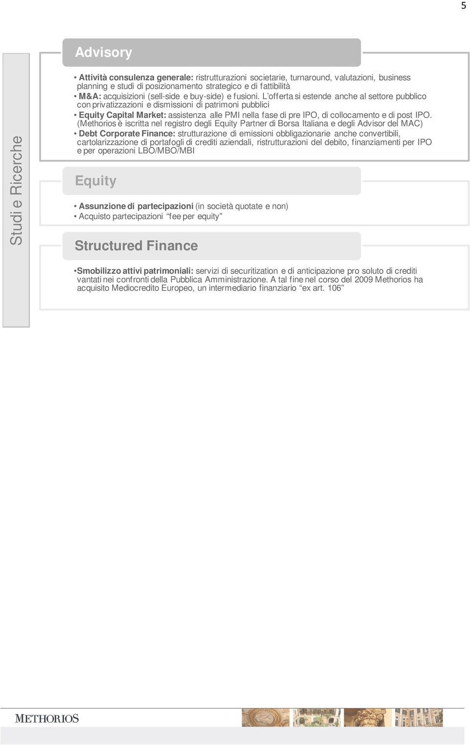 L offerta si estende anche al settore pubblico con privatizzazioni e dismissioni di patrimoni pubblici Equity Capital Market: assistenza alle PMI nella fase di pre IPO, di collocamento e di post IPO.