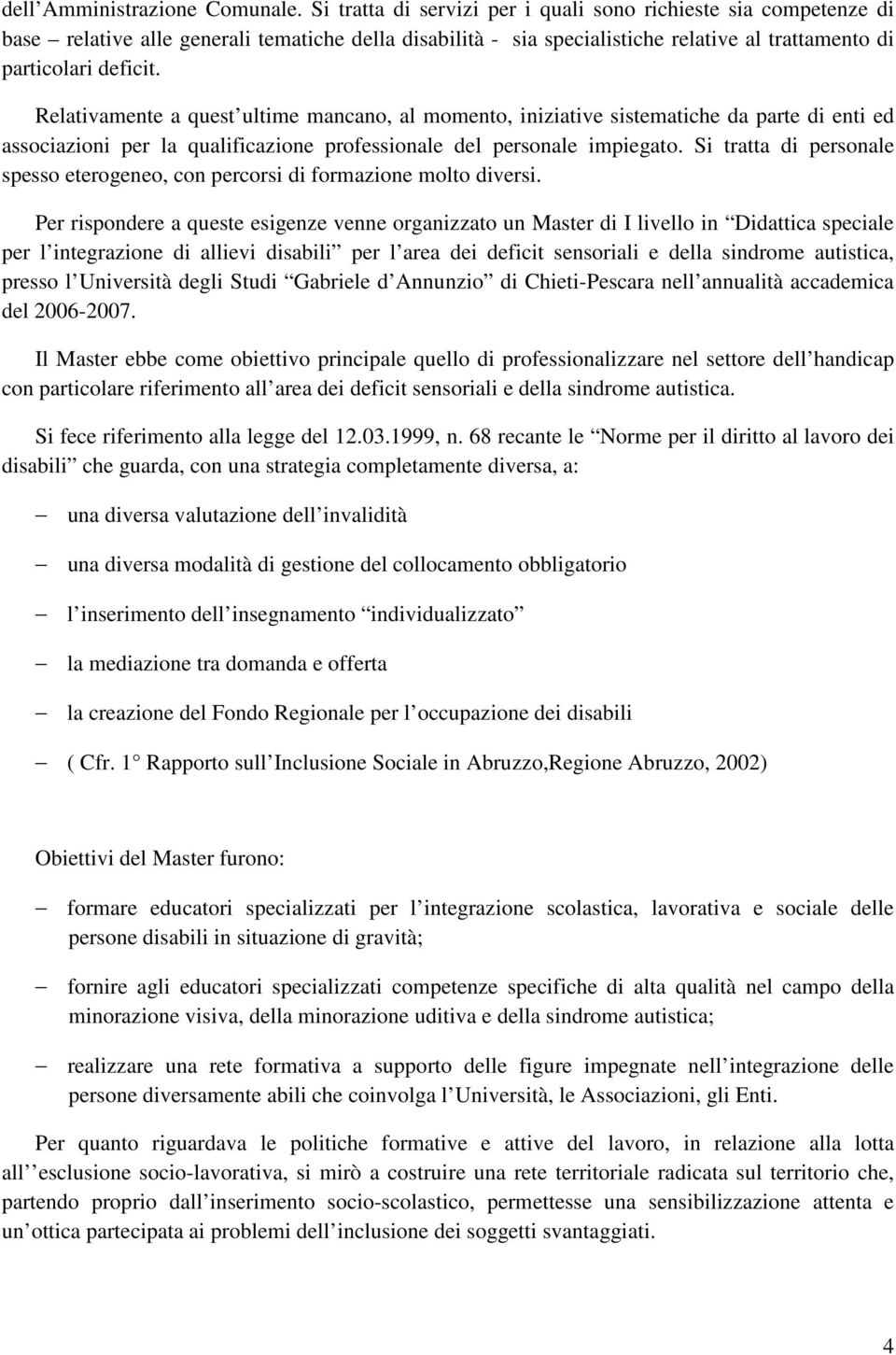 Relativamente a quest ultime mancano, al momento, iniziative sistematiche da parte di enti ed associazioni per la qualificazione professionale del personale impiegato.