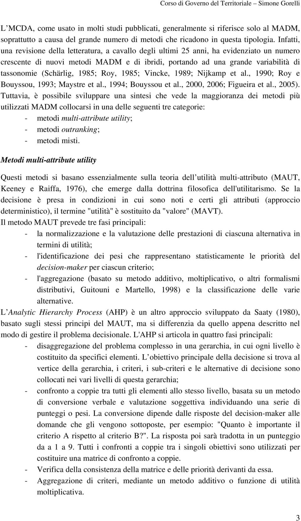 (Schärlig, 1985; Roy, 1985; Vincke, 1989; Nijkamp et al., 1990; Roy e Bouyssou, 1993; Maystre et al., 1994; Bouyssou et al., 2000, 2006; Figueira et al., 2005).