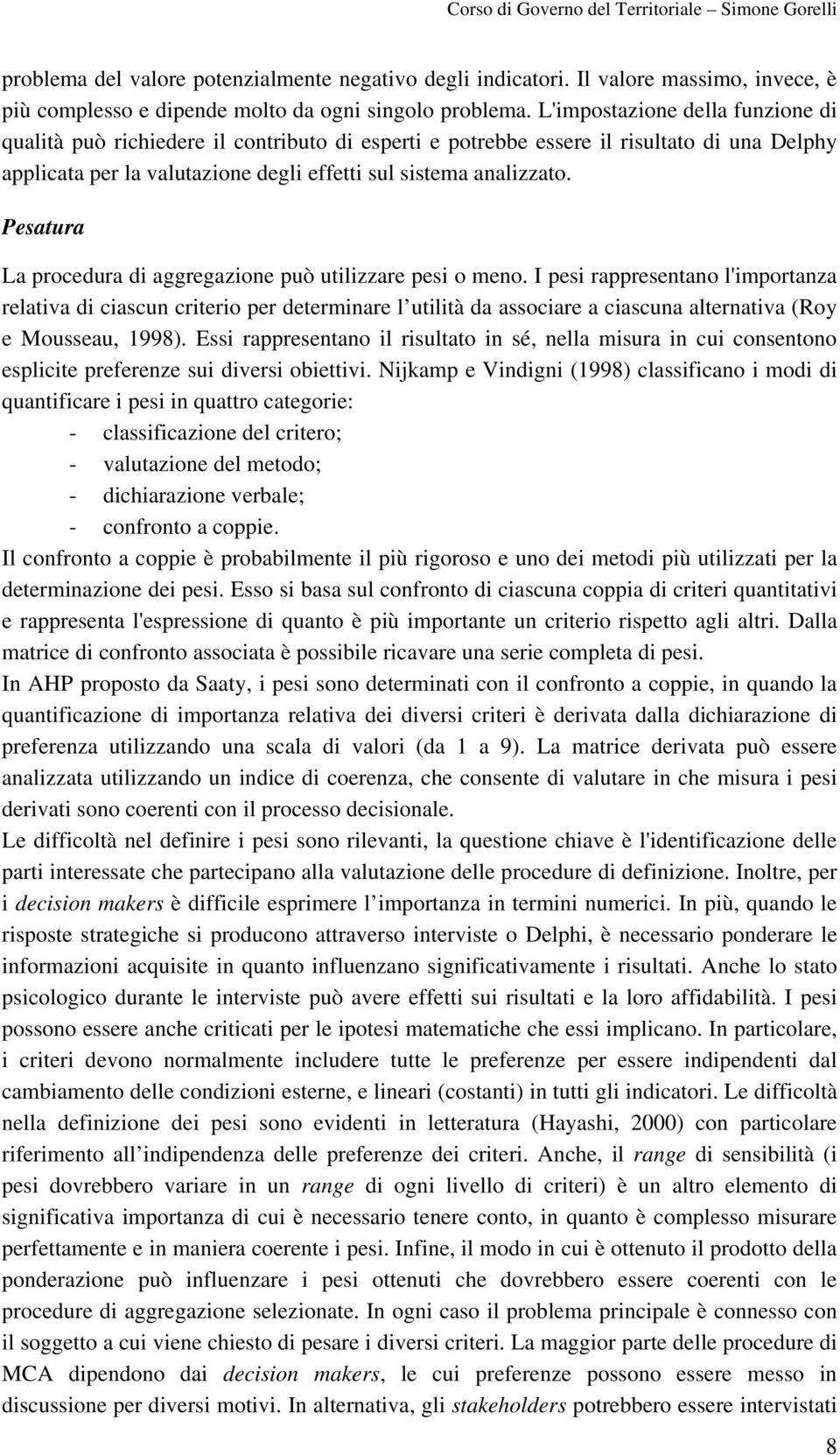 Pesatura La procedura di aggregazione può utilizzare pesi o meno.