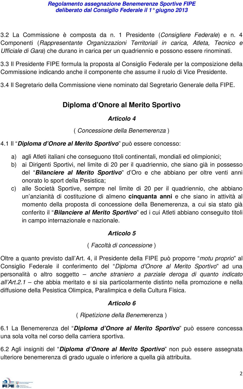 3 Il Presidente FIPE formula la proposta al Consiglio Federale per la composizione della Commissione indicando anche il componente che assume il ruolo di Vice Presidente. 3.