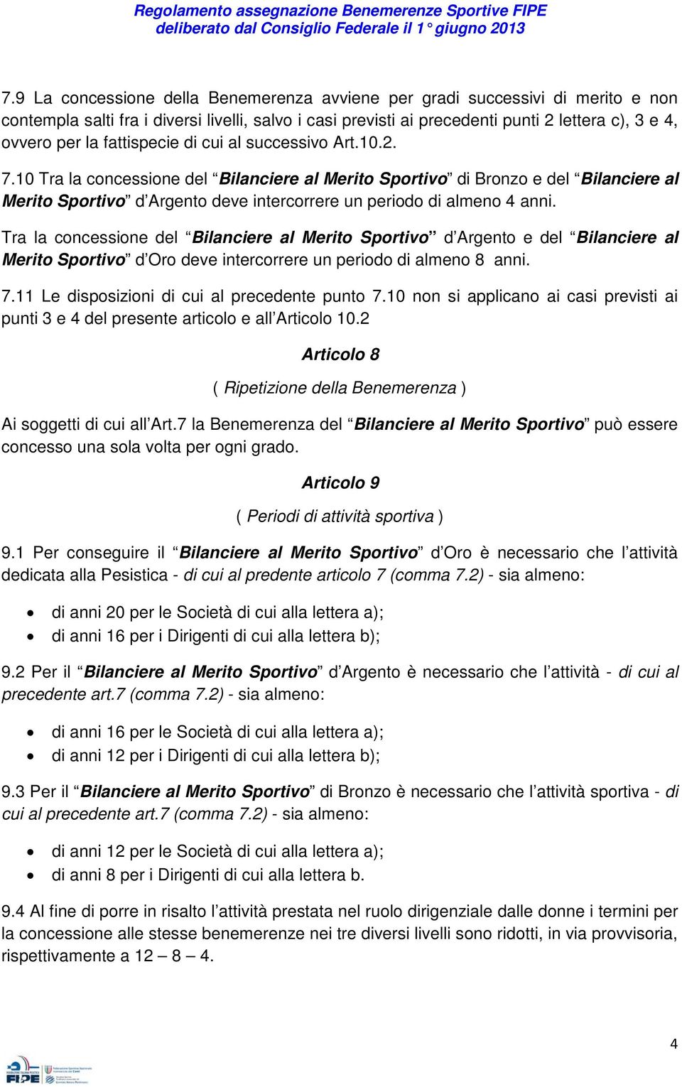 10 Tra la concessione del Bilanciere al Merito Sportivo di Bronzo e del Bilanciere al Merito Sportivo d Argento deve intercorrere un periodo di almeno 4 anni.