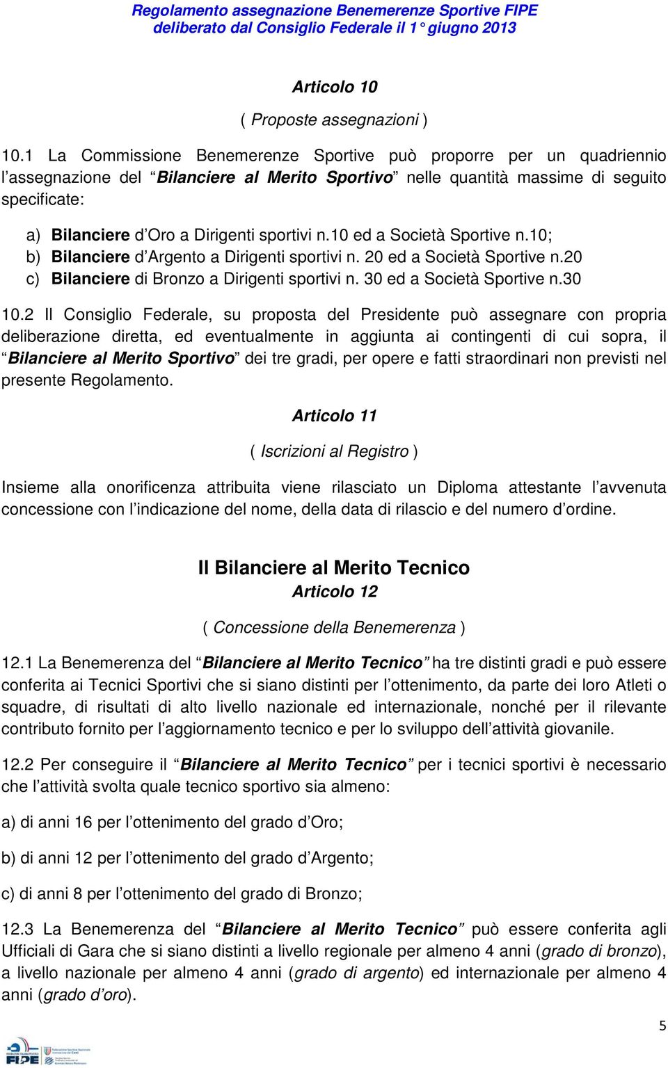 sportivi n.10 ed a Società Sportive n.10; b) Bilanciere d Argento a Dirigenti sportivi n. 20 ed a Società Sportive n.20 c) Bilanciere di Bronzo a Dirigenti sportivi n. 30 ed a Società Sportive n.