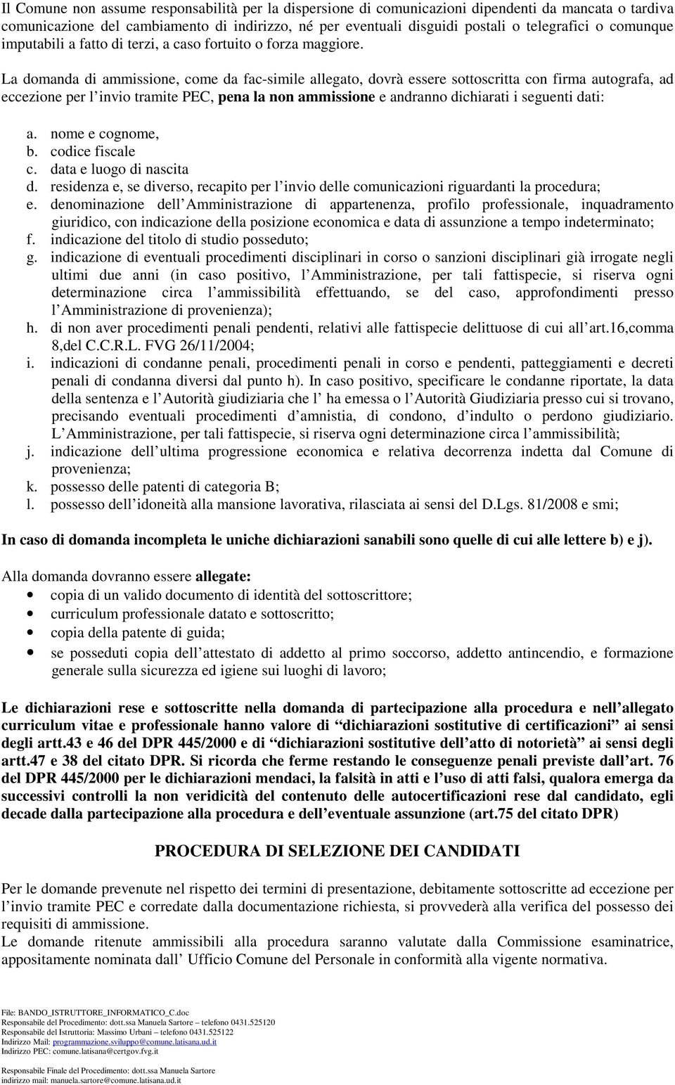 La domanda di ammissione, come da fac-simile allegato, dovrà essere sottoscritta con firma autografa, ad eccezione per l invio tramite PEC, pena la non ammissione e andranno dichiarati i seguenti