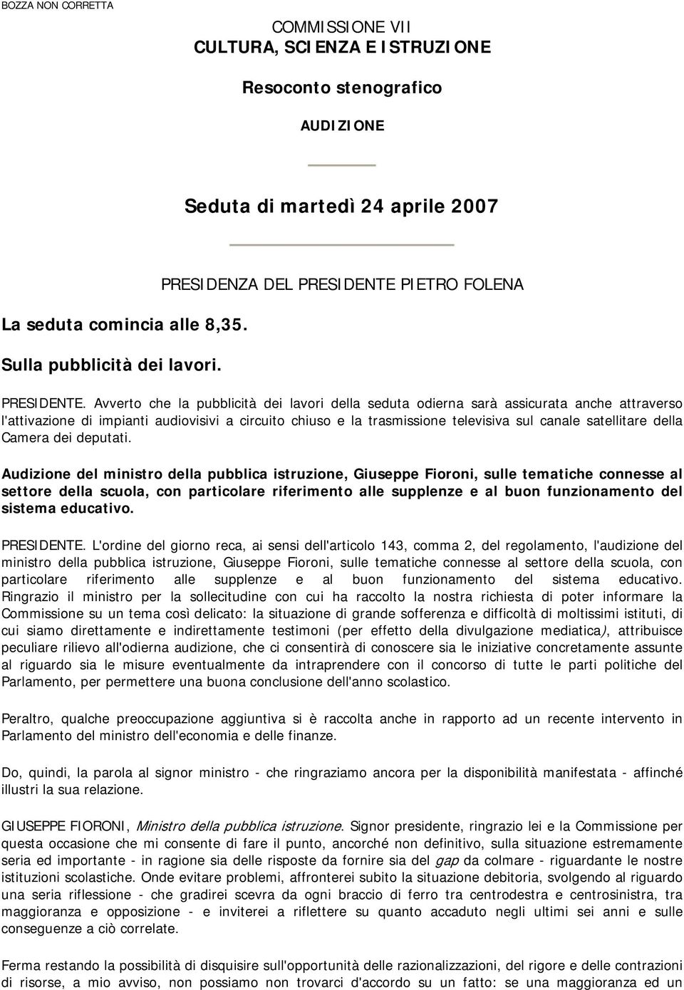 Avverto che la pubblicità dei lavori della seduta odierna sarà assicurata anche attraverso l'attivazione di impianti audiovisivi a circuito chiuso e la trasmissione televisiva sul canale satellitare