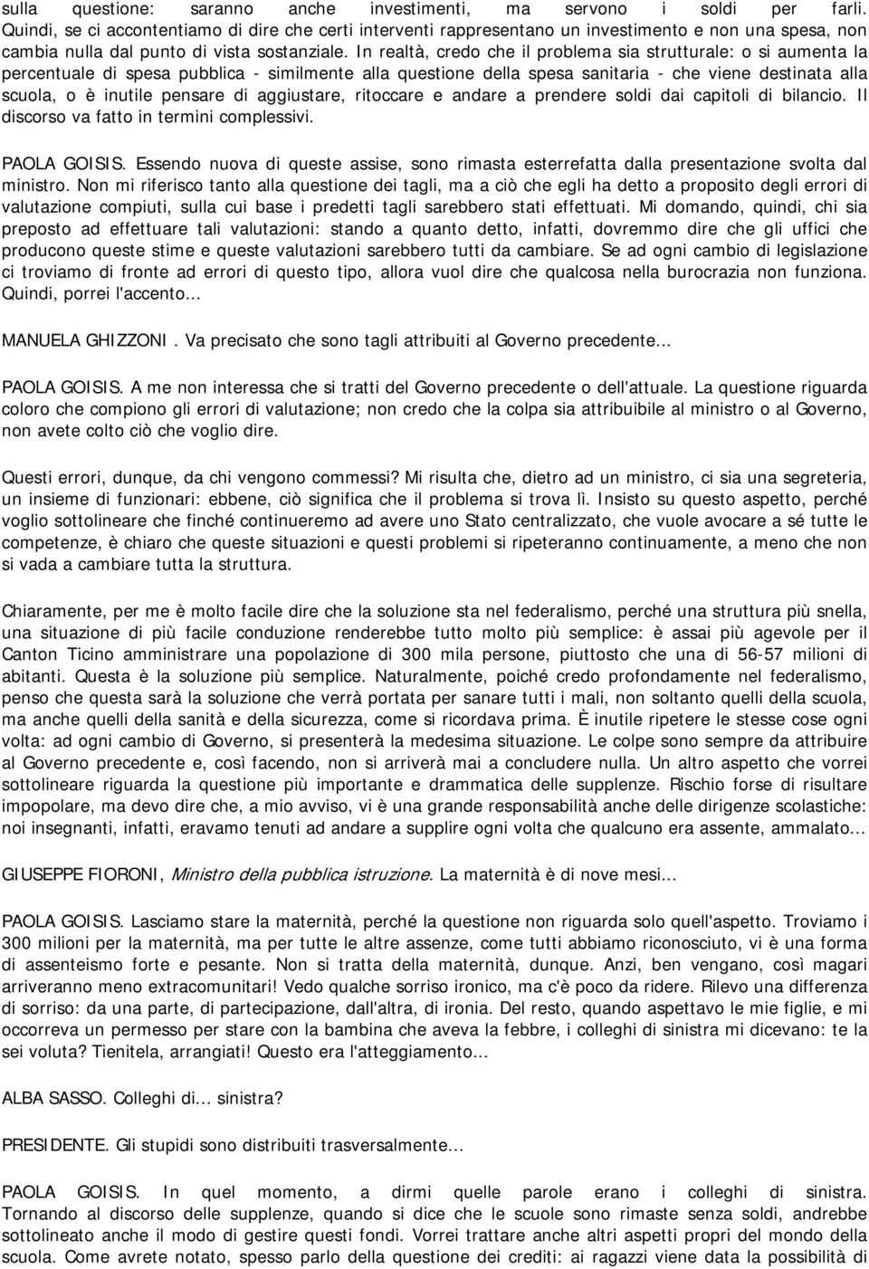 In realtà, credo che il problema sia strutturale: o si aumenta la percentuale di spesa pubblica - similmente alla questione della spesa sanitaria - che viene destinata alla scuola, o è inutile