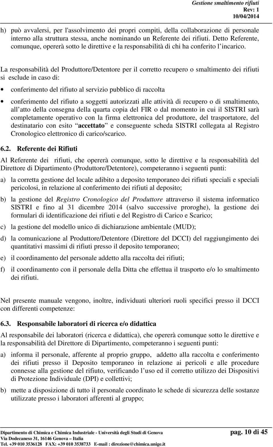 La responsabilità del Produttore/Detentore per il corretto recupero o smaltimento dei rifiuti si esclude in caso di: conferimento del rifiuto al servizio pubblico di raccolta conferimento del rifiuto