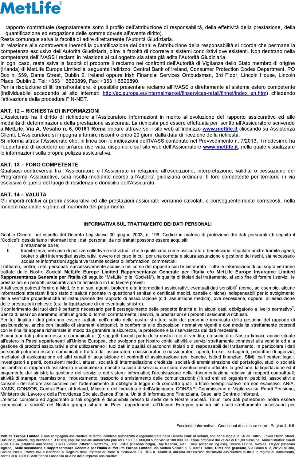 In relazione alle controversie inerenti la quantificazione dei danni e l attribuzione della responsabilità si ricorda che permane la competenza esclusiva dell Autorità Giudiziaria, oltre la facoltà