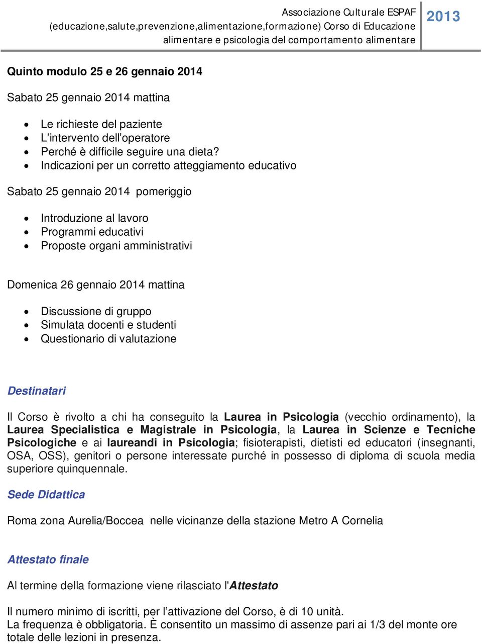 Discussione di gruppo Simulata docenti e studenti Questionario di valutazione Destinatari Il Corso è rivolto a chi ha conseguito la Laurea in Psicologia (vecchio ordinamento), la Laurea Specialistica