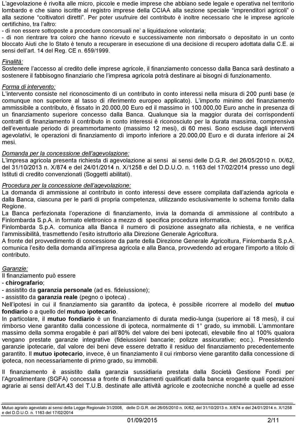 Per poter usufruire del contributo è inoltre necessario che le imprese agricole certifichino, tra l altro: - di non essere sottoposte a procedure concorsuali ne a liquidazione volontaria; - di non