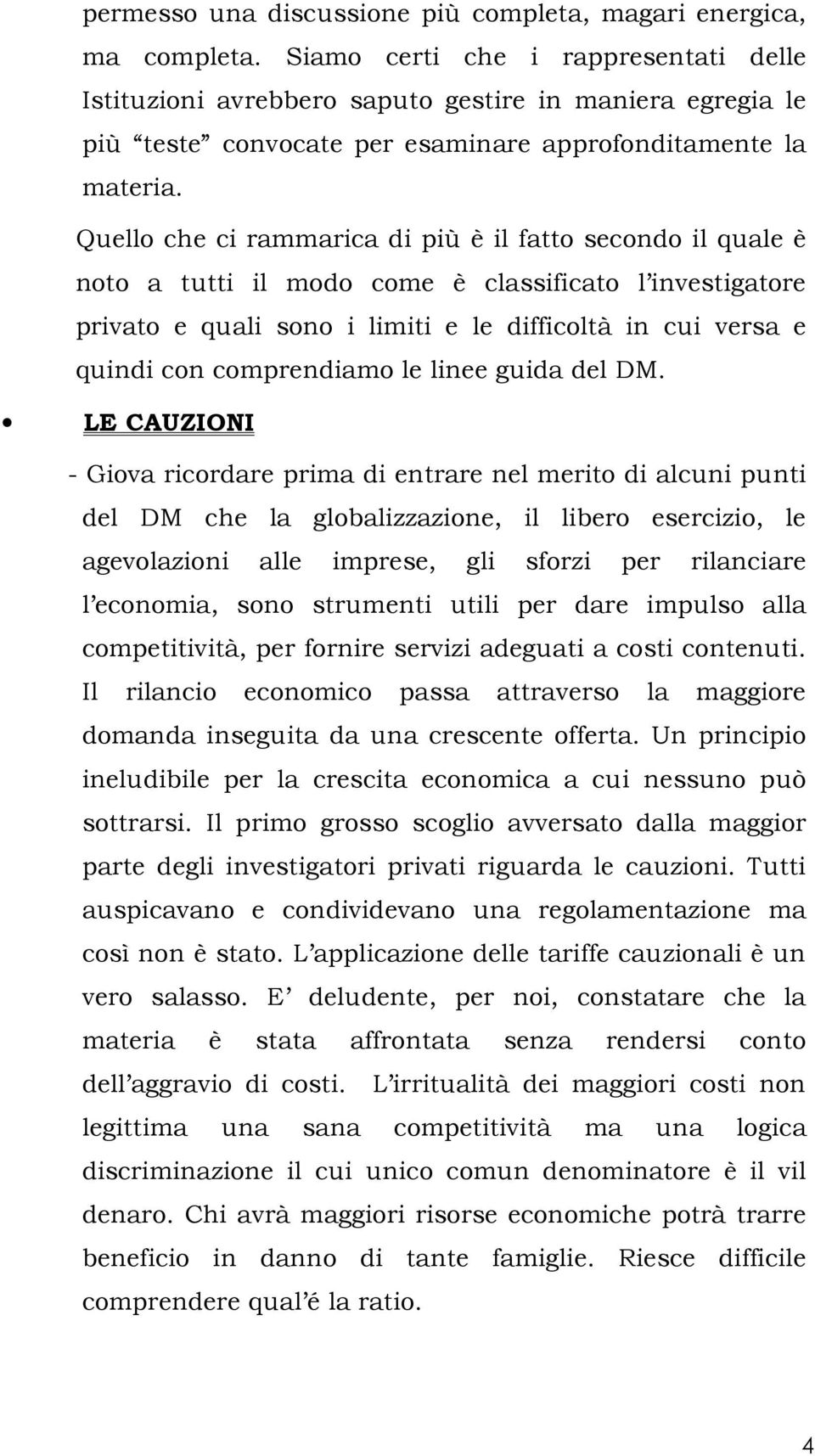 Quello che ci rammarica di più è il fatto secondo il quale è noto a tutti il modo come è classificato l investigatore privato e quali sono i limiti e le difficoltà in cui versa e quindi con