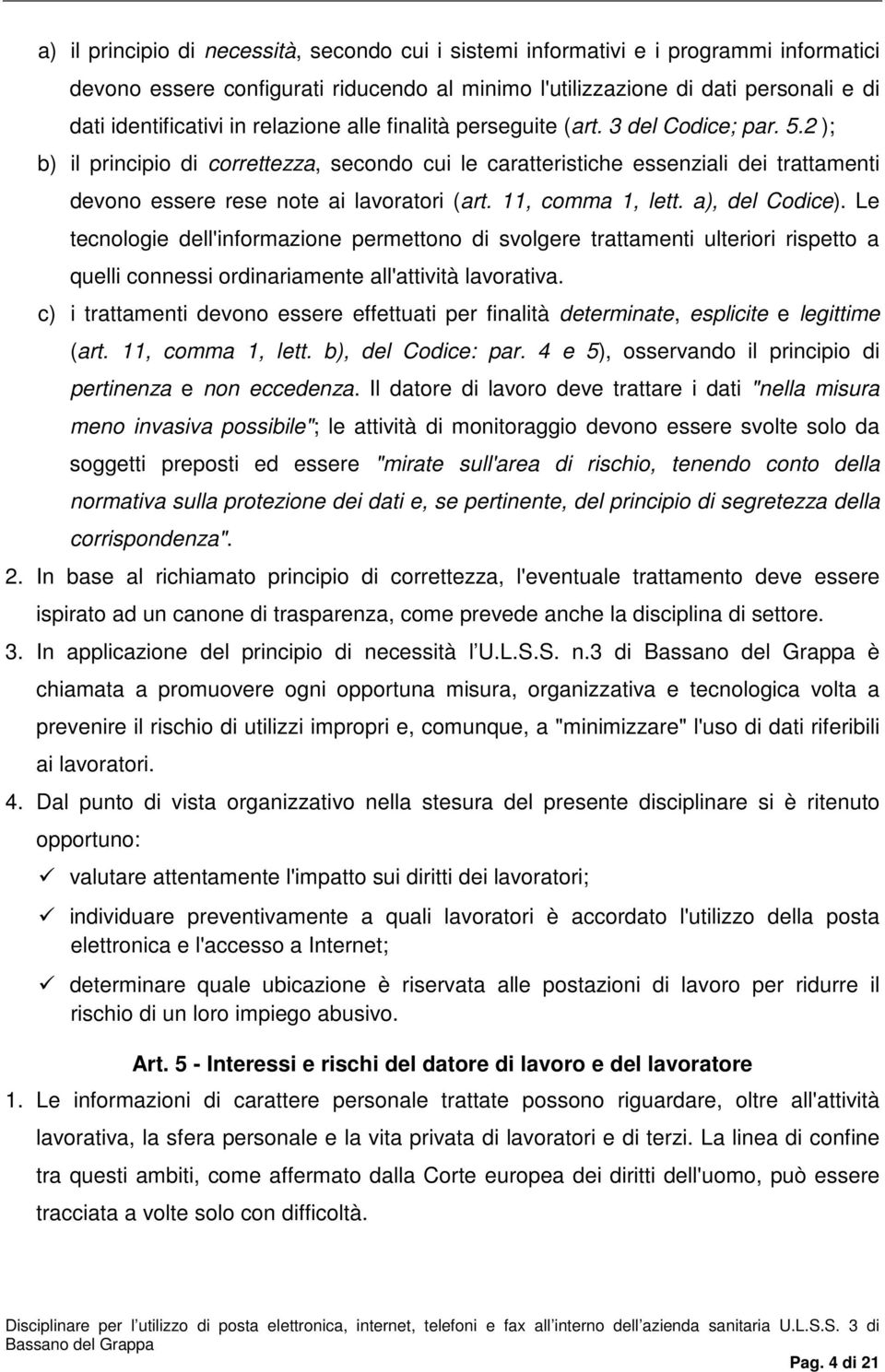 11, comma 1, lett. a), del Codice). Le tecnologie dell'informazione permettono di svolgere trattamenti ulteriori rispetto a quelli connessi ordinariamente all'attività lavorativa.